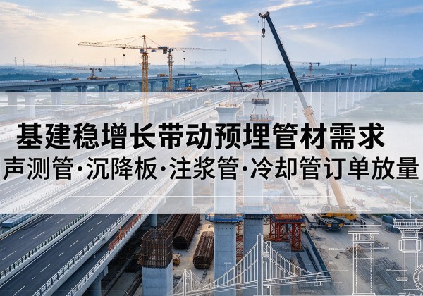 丰城基建稳增长带动预埋监测管材需求，声测管、沉降板、注浆管订单持续放量