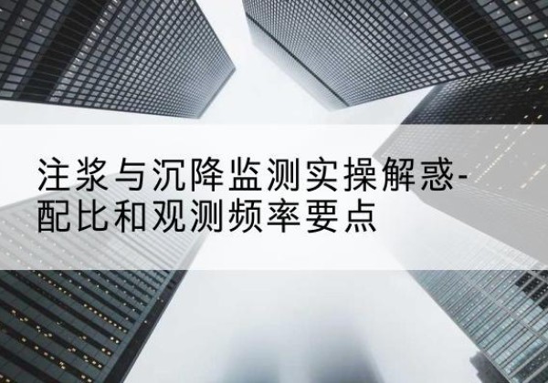 丰城水泥浆配比不当会不会造成注浆管堵管？-注浆与沉降监测实操解惑-配比和观测频率要点