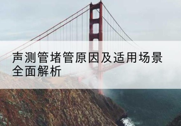 丰城声测管堵管的主要原因有哪些？-声测管堵管原因及适用场景全面解析